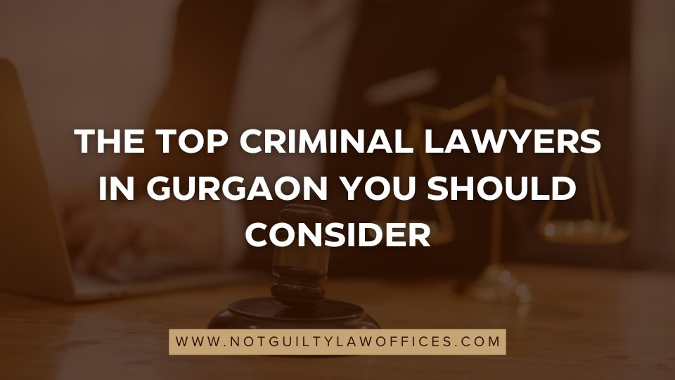 The Top Criminal Lawyers in Gurgaon at Not Guilty Law Offices